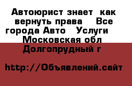 Автоюрист знает, как вернуть права. - Все города Авто » Услуги   . Московская обл.,Долгопрудный г.